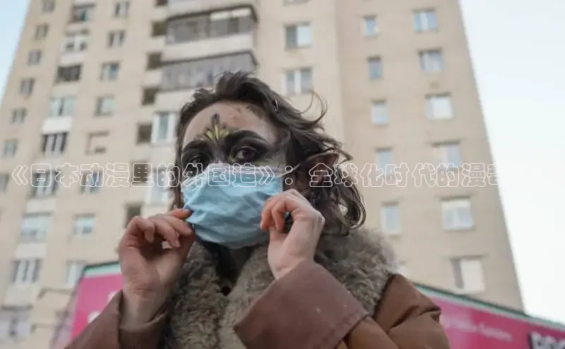 《日本动漫里的外国追》：全球化时代的漫奇妙境
